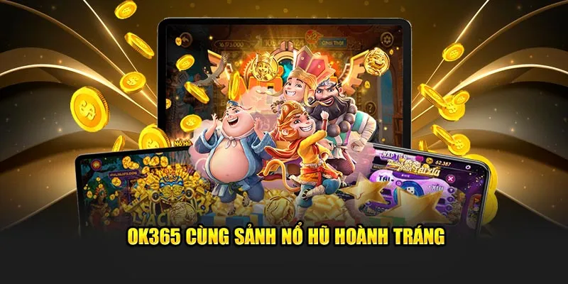 OK365 cùng sảnh nổ hũ hoành tráng