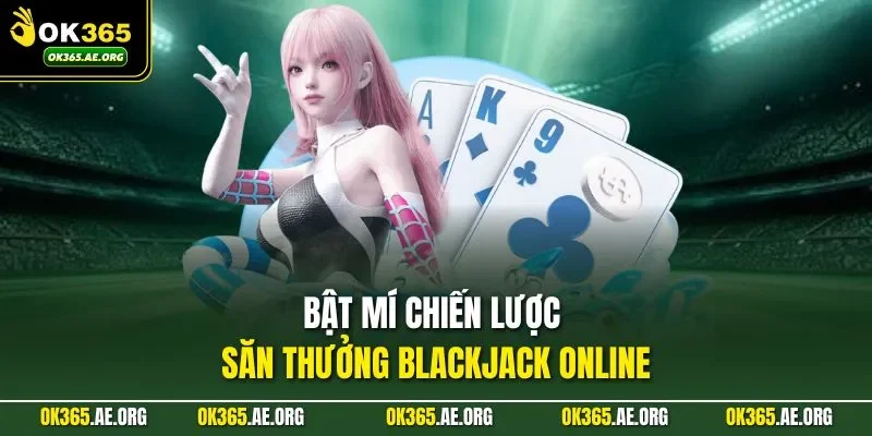Cách Chơi Blackjack – Tính Điểm Chiến Lược, Cá Cược Cực Chuẩn 3 Bật mí chiến lược săn thưởng Blackjack online