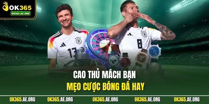 Kèo Cả Trận Ok365 - Chiến Thuật Vào Tiền Hiệu Quả Nhất 3 Cao thủ mách bạn mẹo cược bóng đá hay
